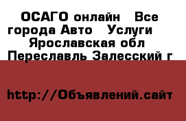 ОСАГО онлайн - Все города Авто » Услуги   . Ярославская обл.,Переславль-Залесский г.